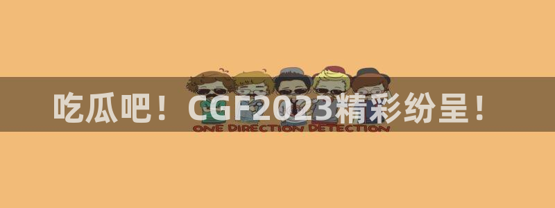 ccgg.ct今日吃瓜：吃瓜吧！CGF2023精彩纷呈！