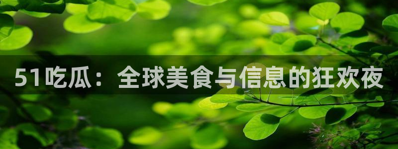 51吃瓜网今日吃瓜热门吃瓜：51吃瓜：全球美食与信息的狂欢夜