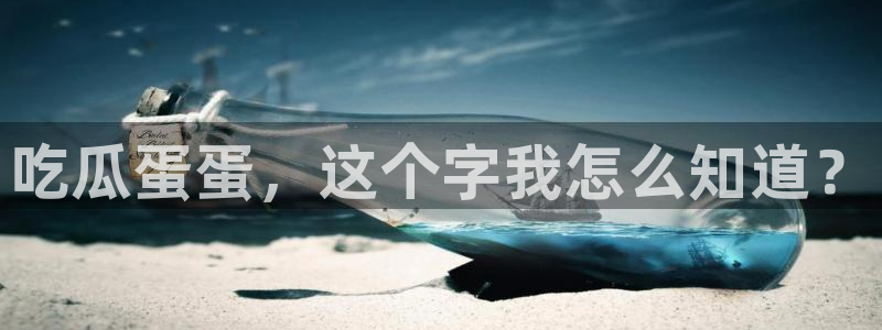 51吃瓜网今日吃瓜入口：吃瓜蛋蛋，这个字我怎么知道？