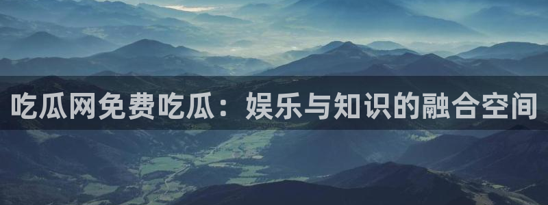 各种网红爆料吃瓜网站:吃瓜网免费吃瓜:娱乐与知识的融合空间