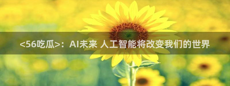 51吃瓜今日大瓜必吃大瓜:<56吃瓜>:AI未来 人工智能将改变我们的世界