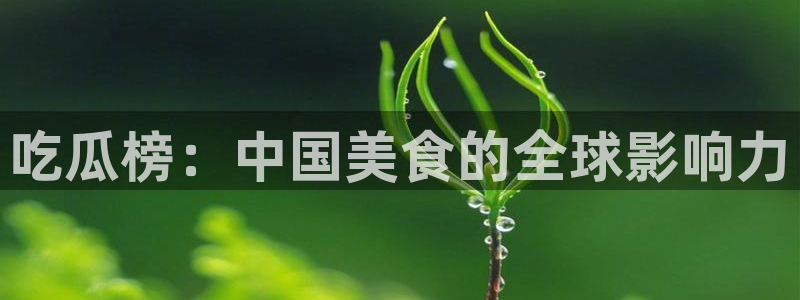 吃瓜吃到自己死讯：吃瓜榜：中国美食的全球影响力