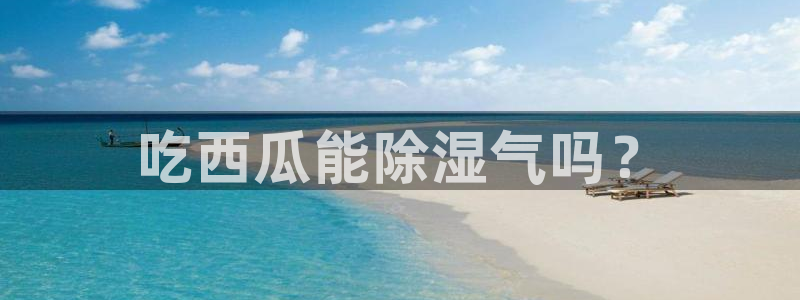黑料.：吃西瓜能除湿气吗？