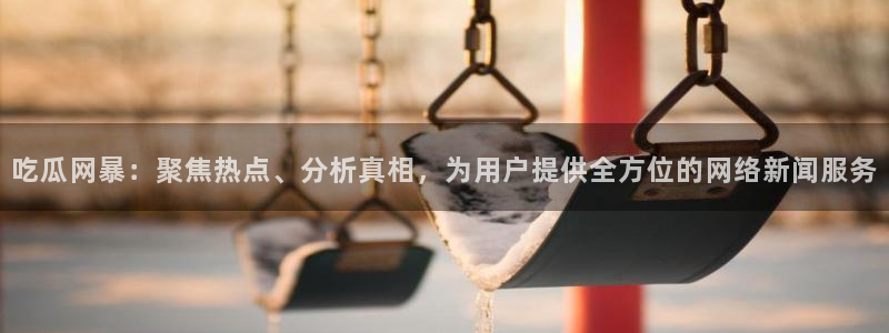 吃瓜不打烊–吃瓜,不打烊：吃瓜网暴：聚焦热点、分析真相，为用户提供全方位的网络新闻服务