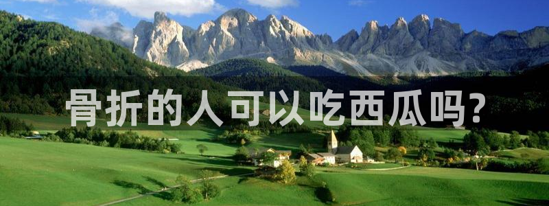 51吃瓜热心张津瑜：骨折的人可以吃西瓜吗?