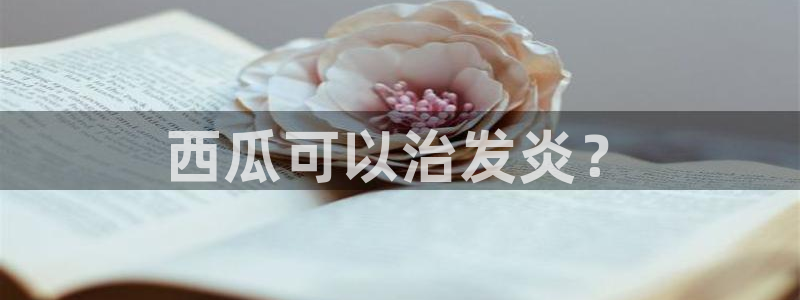 51吃瓜安卓下载：西瓜可以治发炎？