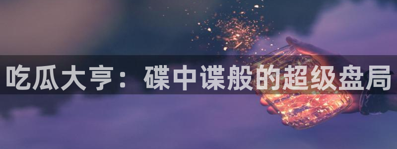 91cg.fun今日吃瓜：吃瓜大亨：碟中谍般的超级盘局