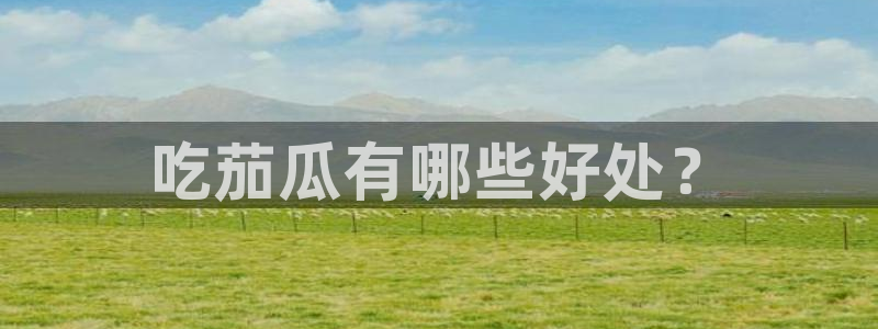 吃瓜小说：吃茄瓜有哪些好处？