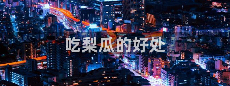 24小时吃瓜不间断：吃梨瓜的好处