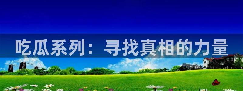 51吃瓜网每日榜单：吃瓜系列：寻找真相的力量