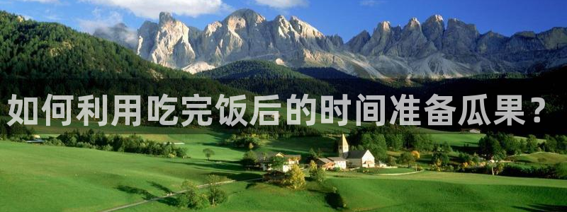 hongkongdoll 51吃瓜：如何利用吃完饭后的时间准备瓜果？