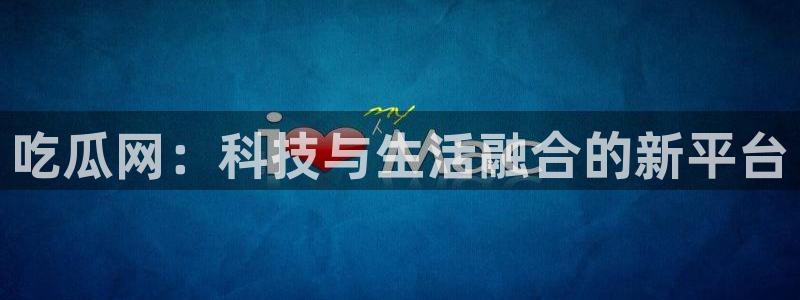 51吃瓜出品短剧怎么下载：吃瓜网：科技与生活融合的新平台