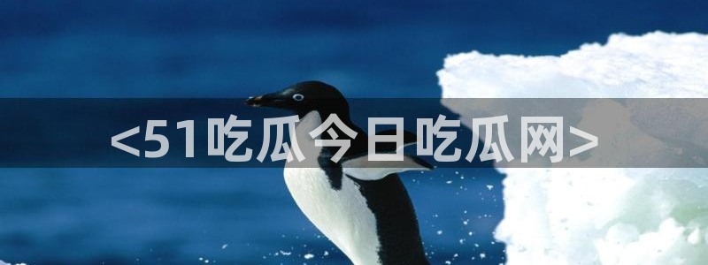 58吃瓜今日吃瓜入口:<51吃瓜今日吃瓜网>