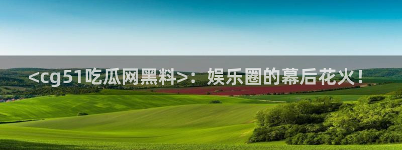 51吃瓜网51今日大大瓜