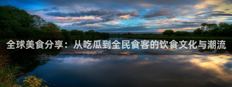 吃瓜吃到自己死讯:全球美食分享:从吃瓜到全民食客的饮食文化与潮流